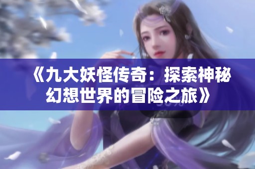 《九大妖怪传奇：探索神秘幻想世界的冒险之旅》