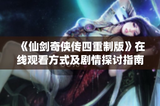 《仙剑奇侠传四重制版》在线观看方式及剧情探讨指南