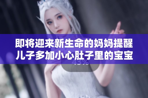 即将迎来新生命的妈妈提醒儿子多加小心肚子里的宝宝