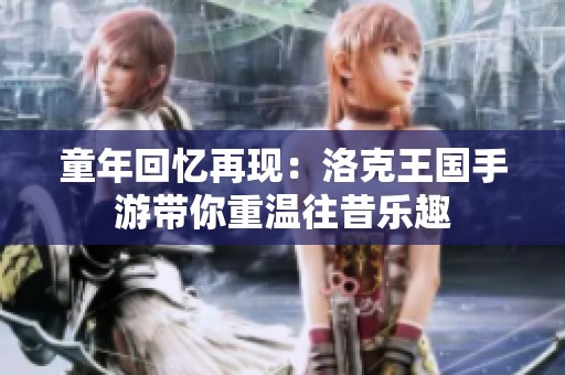 童年回忆再现：洛克王国手游带你重温往昔乐趣