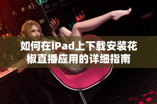 如何在iPad上下载安装花椒直播应用的详细指南