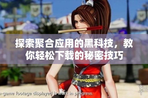 探索聚合应用的黑科技，教你轻松下载的秘密技巧