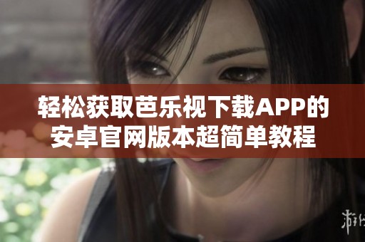 轻松获取芭乐视下载APP的安卓官网版本超简单教程