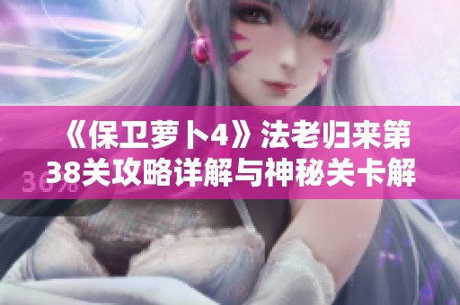 《保卫萝卜4》法老归来第38关攻略详解与神秘关卡解锁技巧揭秘
