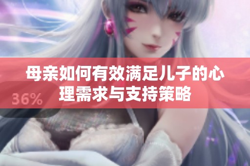 母亲如何有效满足儿子的心理需求与支持策略