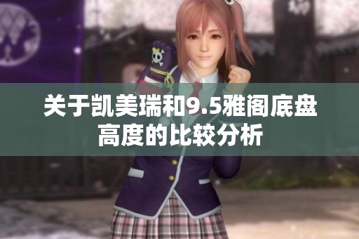 关于凯美瑞和9.5雅阁底盘高度的比较分析