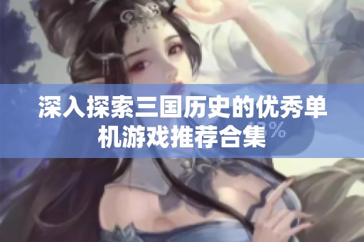 深入探索三国历史的优秀单机游戏推荐合集