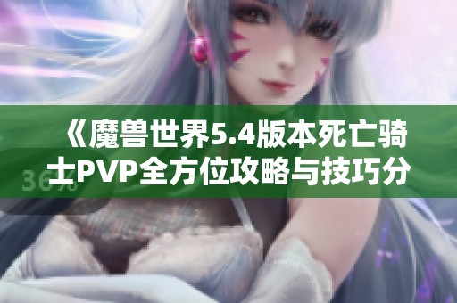 《魔兽世界5.4版本死亡骑士PVP全方位攻略与技巧分享》