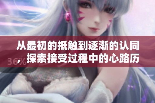 从最初的抵触到逐渐的认同，探索接受过程中的心路历程