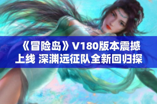 《冒险岛》V180版本震撼上线 深渊远征队全新回归探索冒险世界
