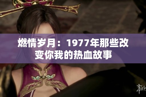 燃情岁月：1977年那些改变你我的热血故事