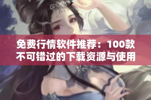 免费行情软件推荐：100款不可错过的下载资源与使用指南