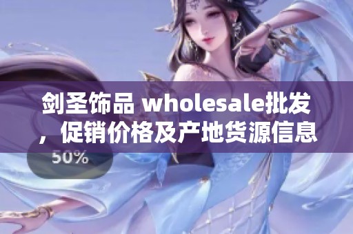 剑圣饰品 wholesale批发，促销价格及产地货源信息详解