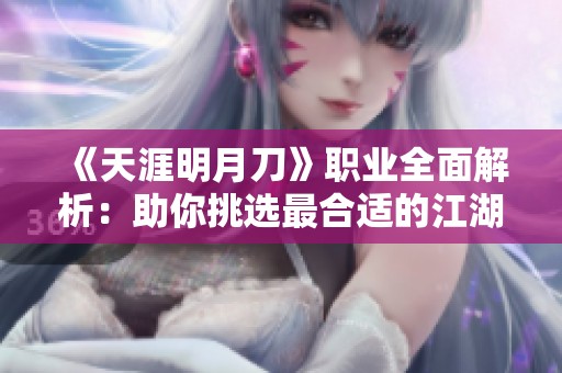 《天涯明月刀》职业全面解析：助你挑选最合适的江湖之路