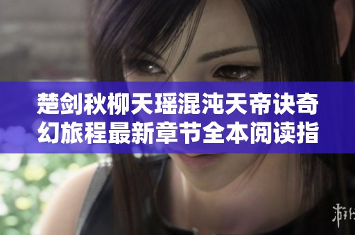 楚剑秋柳天瑶混沌天帝诀奇幻旅程最新章节全本阅读指南
