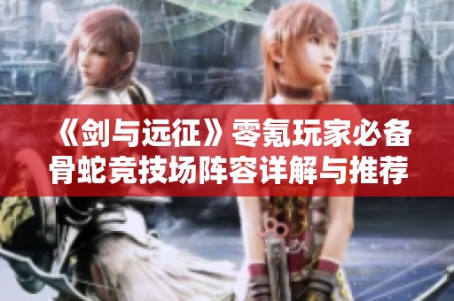 《剑与远征》零氪玩家必备骨蛇竞技场阵容详解与推荐