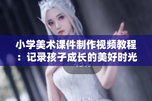 小学美术课件制作视频教程：记录孩子成长的美好时光
