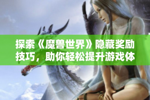 探索《魔兽世界》隐藏奖励技巧，助你轻松提升游戏体验