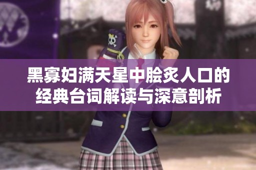 黑寡妇满天星中脍炙人口的经典台词解读与深意剖析