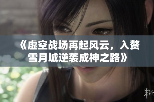 《虚空战场再起风云，入赘雪月城逆袭成神之路》