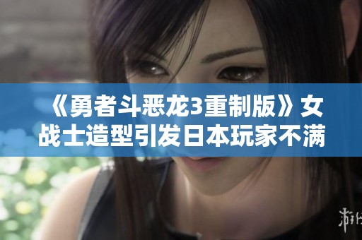 《勇者斗恶龙3重制版》女战士造型引发日本玩家不满反响