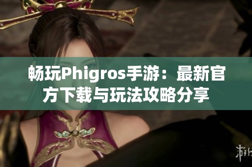 畅玩Phigros手游：最新官方下载与玩法攻略分享