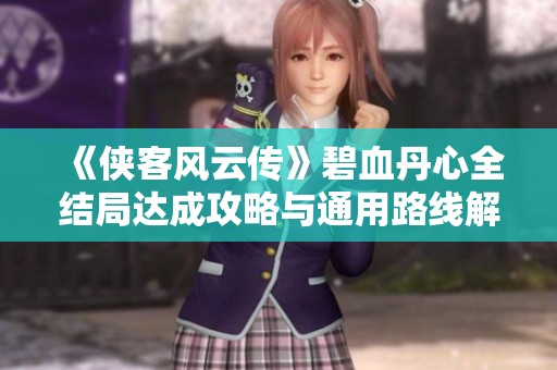 《侠客风云传》碧血丹心全结局达成攻略与通用路线解析