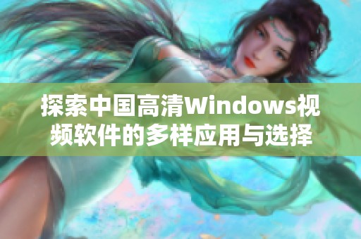 探索中国高清Windows视频软件的多样应用与选择