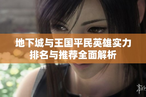 地下城与王国平民英雄实力排名与推荐全面解析