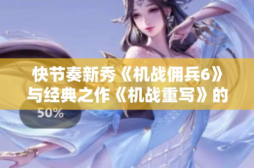 快节奏新秀《机战佣兵6》与经典之作《机战重写》的对决分析