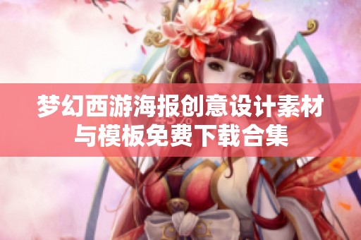 梦幻西游海报创意设计素材与模板免费下载合集