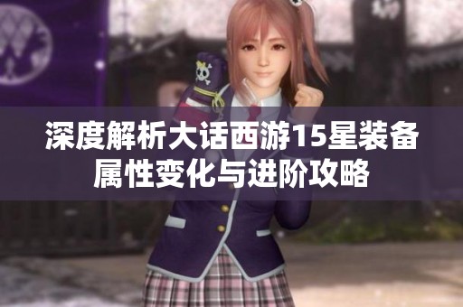 深度解析大话西游15星装备属性变化与进阶攻略