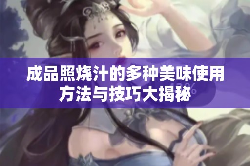 成品照烧汁的多种美味使用方法与技巧大揭秘