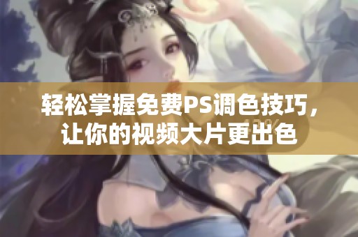 轻松掌握免费PS调色技巧，让你的视频大片更出色