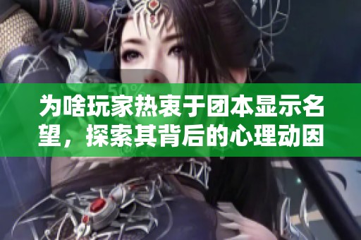 为啥玩家热衷于团本显示名望，探索其背后的心理动因