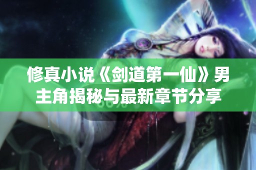 修真小说《剑道第一仙》男主角揭秘与最新章节分享