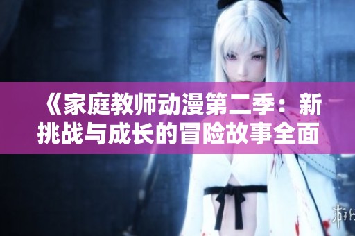《家庭教师动漫第二季：新挑战与成长的冒险故事全面解析》