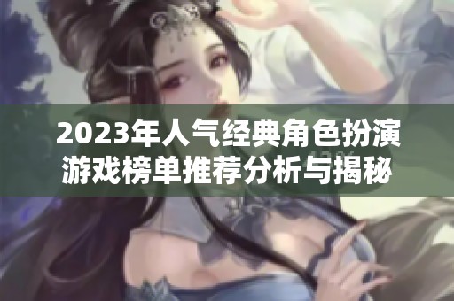 2023年人气经典角色扮演游戏榜单推荐分析与揭秘