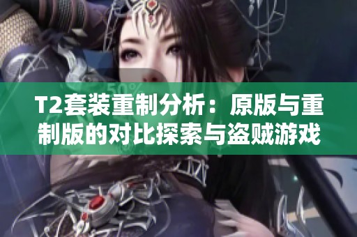 T2套装重制分析：原版与重制版的对比探索与盗贼游戏体验变化