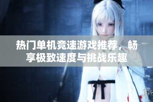 热门单机竞速游戏推荐，畅享极致速度与挑战乐趣
