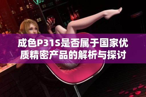 成色P31S是否属于国家优质精密产品的解析与探讨