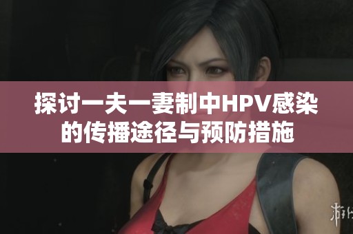 探讨一夫一妻制中HPV感染的传播途径与预防措施