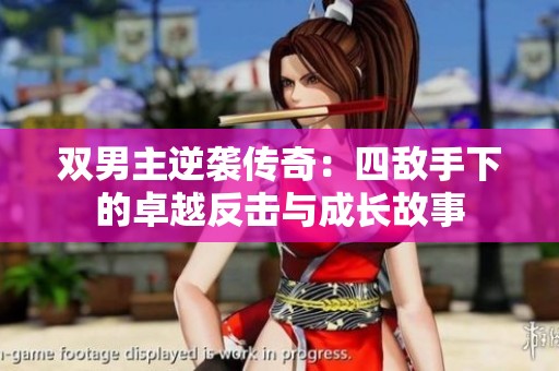 双男主逆袭传奇：四敌手下的卓越反击与成长故事