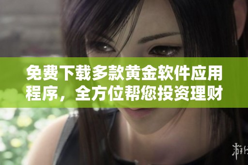 免费下载多款黄金软件应用程序，全方位帮您投资理财