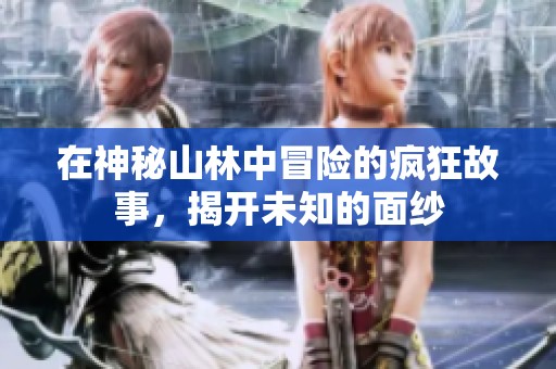 在神秘山林中冒险的疯狂故事，揭开未知的面纱