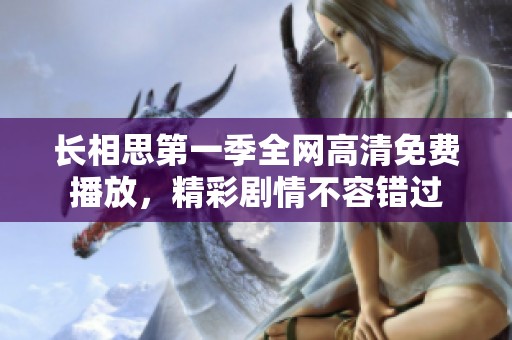 长相思第一季全网高清免费播放，精彩剧情不容错过