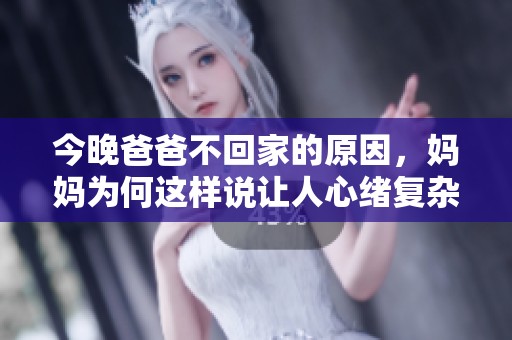 今晚爸爸不回家的原因，妈妈为何这样说让人心绪复杂