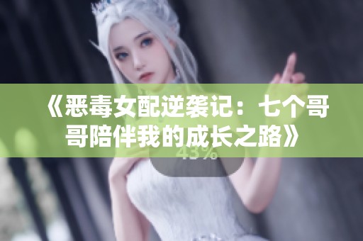 《恶毒女配逆袭记：七个哥哥陪伴我的成长之路》