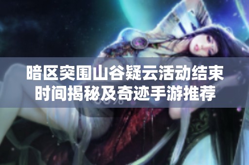 暗区突围山谷疑云活动结束时间揭秘及奇迹手游推荐