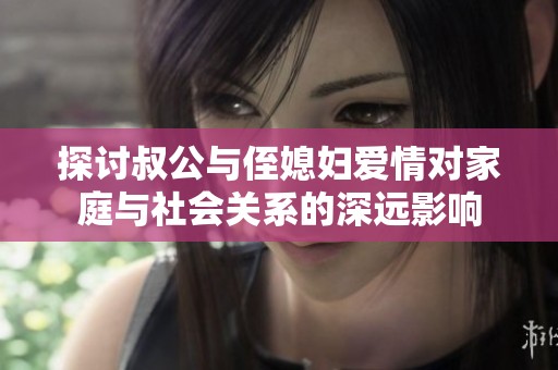 探讨叔公与侄媳妇爱情对家庭与社会关系的深远影响